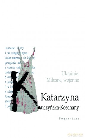 Ukrainie. Miłosne, wojenne. - Katarzyna Kuczyńska-Koschany [KSIĄŻKA]