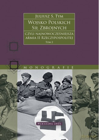 Wojsko Polskich Sił Zbrojnych czyli najnowocześniejsza armia II Rzeczypospolitej (Tom 2) - Juliusz S. Tym [KSIĄŻKA]