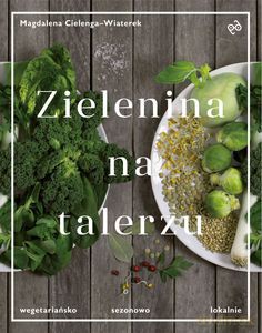 Zielenina na talerzu. Wegetariańsko, sezonowo, lokalnie - Cielenga-Wiaterek Magdalena [KSIĄŻKA]