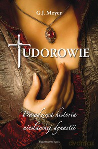 Tudorowie. Prawdziwa historia niesławnej dynastii - Meyer G.J. [KSIĄŻKA]
