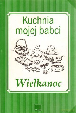 Kuchnia mojej babci. Wielkanoc - Monika Kwiatkowska [KSIĄŻKA]
