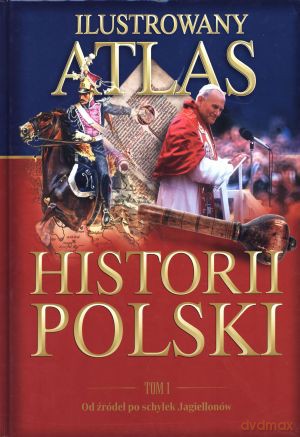 Ilustrowany atlas historii Polski. Tom 1. Od źródeł po schyłek Jagiellonów [KSIĄŻKA]