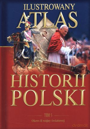 Ilustrowany atlas historii Polski. Tom 5. Okres II wojny światowej [KSIĄŻKA]