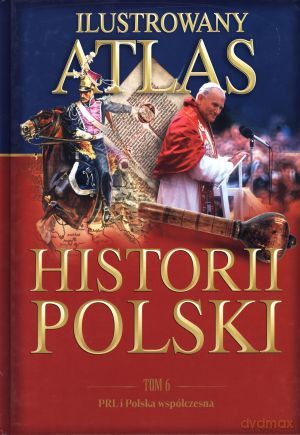Ilustrowany atlas historii Polski. Tom 6. PRL i Polska współczesna [KSIĄŻKA]