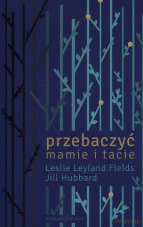 Przebaczyć mamie i tacie - Leslie Leyland Fields, Jill Hubbard [KSIĄŻKA]