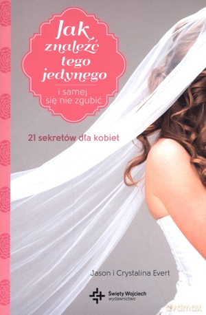 Jak znaleźć tego jedynego i samej się nie zgubić - Jason Evert, Crystalina Evert [KSIĄŻKA]