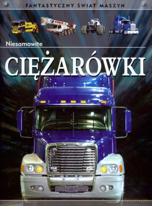 Niesamowite ciężarówki. Fantastyczny świat maszyn - Chris Oxlade [KSIĄŻKA]