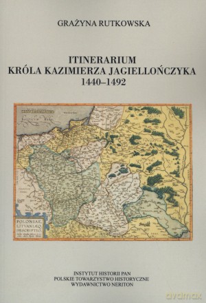 Itinerarium króla Kazimierza Jagiellończyka 1440-1492 - Grażyna Rutkowska [KSIĄŻKA]
