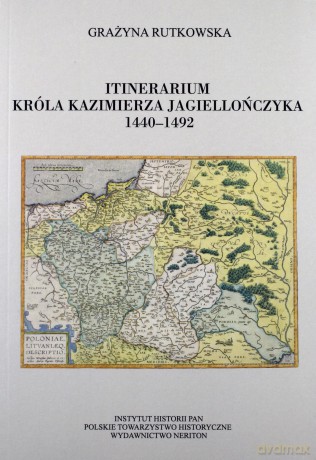 Itinerarium króla Kazimierza Jagiellończyka 1440-1492 - Grażyna Rutkowska [KSIĄŻKA]