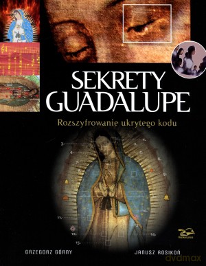Sekrety Guadalupe. Rozszyfrowanie ukrytego kodu - Grzegorz Górny, Janusz Rosikoń [KSIĄŻKA]