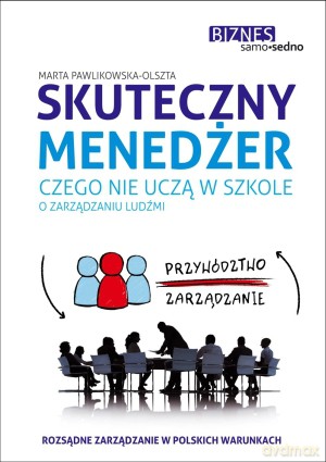 Skuteczny menedżer. Czego nie uczą w szkole o zarządzaniu ludźmi - Marta Pawlikowska-Olszta [KSIĄŻKA]
