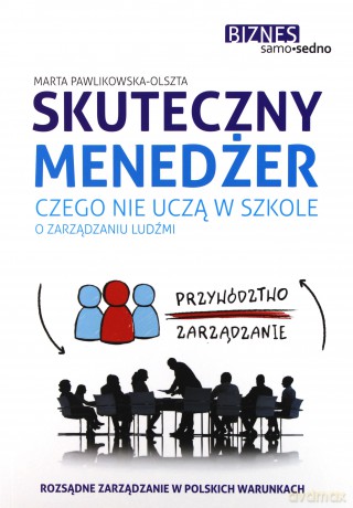 Skuteczny menedżer. Czego nie uczą w szkole o zarządzaniu ludźmi - Marta Pawlikowska-Olszta [KSIĄŻKA]
