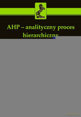 Ahp Analityczny Proces Hierarchiczny Budowa I Analiza Modeli Decyzyjnych Krok Po Kroku - Anna Prusak, Piotr Stefanów [KSIĄŻKA]