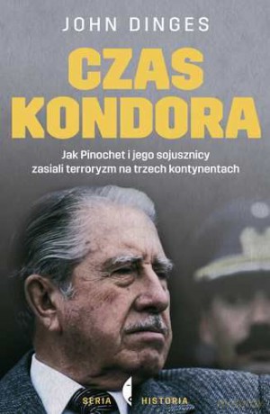 Czas Kondora Jak Pinochet I Jego Sojusznicy Zasiali Terroryzm Na Trzech Kontynentach - John Dinges [KSIĄŻKA]