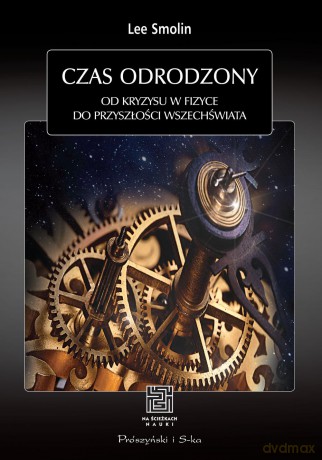 Czas Odrodzony Od Kryzysu W Fizyce Do Przyszłości Wszechświata - Lee Smolin [KSIĄŻKA]