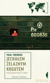 Jechałem Żelaznym Kogutem Pociągiem Przez Chiny - Paul Theroux [KSIĄŻKA]