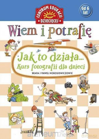 Kurs Fotografii Dla Dzieci Wiem I Potrafię Jak To Działa - Horosiewiczowie Beata I Paweł [KSIĄŻKA]