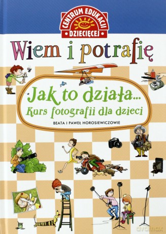 Kurs Fotografii Dla Dzieci Wiem I Potrafię Jak To Działa - Horosiewiczowie Beata I Paweł [KSIĄŻKA]