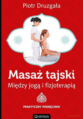 Masaż Tajski Między Jogą I Fizjoterapią Praktyczny Podręcznik - Piotr Druzgała [KSIĄŻKA]
