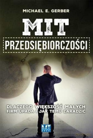 Mit Przedsiębiorczości Dlaczego Większość Małych Firm Upada - Michael Gerber [KSIĄŻKA]