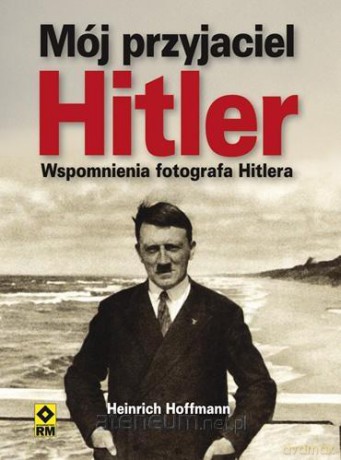 Mój Przyjaciel Hitler - Heinrich Hoffmann [KSIĄŻKA]