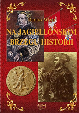 Na Jagielońskim Brzegu Historii - Dariusz Wizor [KSIĄŻKA]