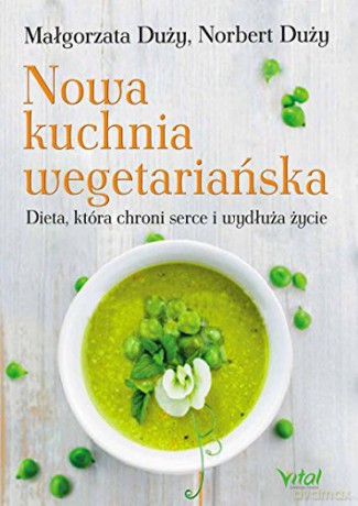 Nowa Kuchnia Wegetariańska Dieta Która Chroni Serce I Wydłuża Życie - Małgorzata I Norbert Duży [KSIĄŻKA]