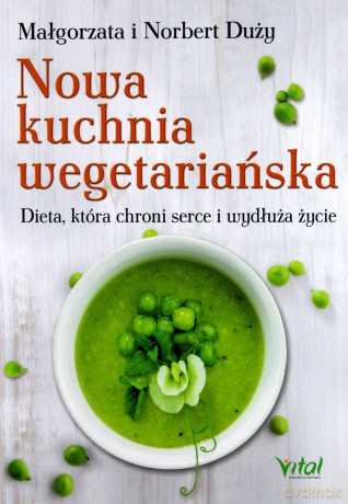 Nowa Kuchnia Wegetariańska Dieta Która Chroni Serce I Wydłuża Życie - Małgorzata I Norbert Duży [KSIĄŻKA]