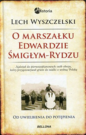 Od Uwielbienia Do Potępienia Rzecz O Marszałku Śmigłym-Rydzu - Lech Wyszczelski [KSIĄŻKA]