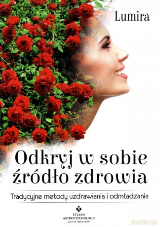 Odkryj W Sobie Źródło Zdrowia Tradycyjne Metody Uzdrawiania I Odmładzania - Lumira [KSIĄŻKA]