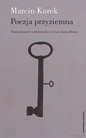 Poezja Przyziemna Doświadczenie Codzienności W Liryce Joana Brossy - Marcin Kurek [KSIĄŻKA]