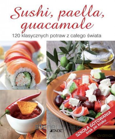 Sushi Paella Guacamole 120 Klasycznych Potraw Z Całego Świata [KSIĄŻKA]