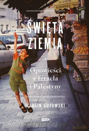 Święta Ziemia Opowieści Z Izraela I Palestyny - Marcin Gutowski [KSIĄŻKA]