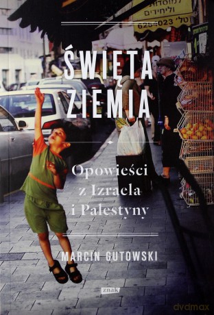 Święta Ziemia Opowieści Z Izraela I Palestyny - Marcin Gutowski [KSIĄŻKA]