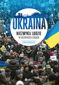 Ukraina Niezwykli Ludzie W Niezwykłych Czasach - Piotr Pogorzelski [KSIĄŻKA]