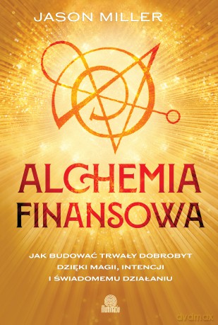 Alchemia finansowa. Jak budować trwały dobrobyt dzięki magii, intencji i świadomemu działaniu - Jason Miller [KSIĄŻKA]