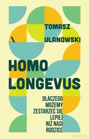 Homo longevus. Dlaczego możemy zestarzeć się lepiej niż nasi rodzice - Tomasz Ulanowski [KSIĄŻKA]