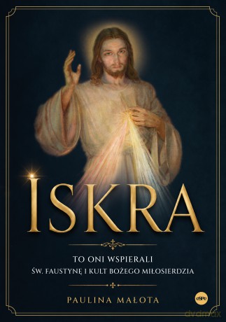 Iskra. To oni wspierali św. Faustynę i kult Bożego miłosierdzia - Paulina Małota [KSIĄŻKA]