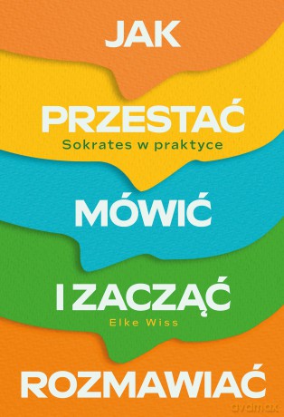 Jak przestać mówić i zacząć rozmawiać. Sokrates w praktyce - Elke Wiss [KSIĄŻKA]