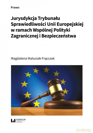 Jurysdykcja Trybunału Sprawiedliwości Unii Europejskiej w ramach Wspólnej Polityki Zagranicznej i Bezpieczeństwa - Magdalena Matusiak-Frącczak [KSIĄŻKA]