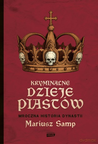 Kryminalne dzieje Piastów. Mroczna historia dynastii - Mariusz Samp [KSIĄŻKA]
