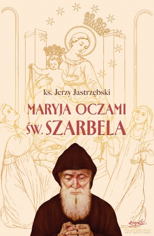 Maryja oczami św. Szarbela. Rozważania różańcowe pisane w Libanie - Jerzy Jastrzębski [KSIĄŻKA]