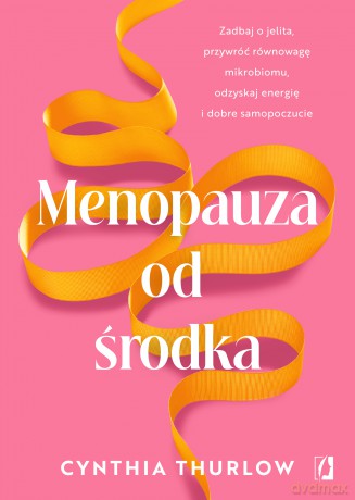 Menopauza od środka. Zadbaj o jelita, przywrócić równowagę mikrobiomu, odzyskaj energię i dobre samopoczucie - Cynthia Thurlow [KSIĄŻKA]