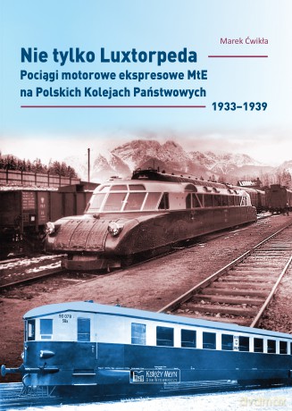 Nie tylko Luxtorpeda. Pociągi motorowe ekspresowe MtE na Polskich Kolejach Państwowych 1933-1939 - Marek Ćwikła [KSIĄŻKA]