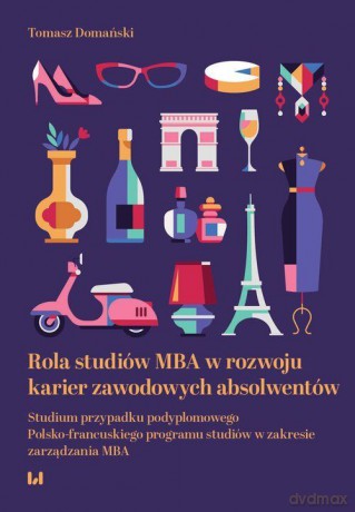Rola studiów MBA w rozwoju karier zawodowych absolwentów. Studium przypadku podyplomowego Polsko-francuskiego programu studiów w zakresie zarządzania MBA - Tomasz Domański [KSIĄŻKA]
