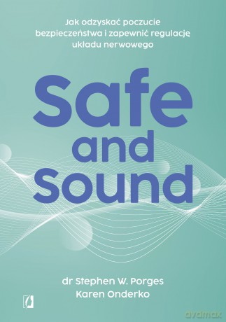 Safe and Sound. Jak odzyskać poczucie bezpieczeństwa i zapewnić regulację układu nerwowego - Stephen W. Porges, Karen Onderko [KSIĄŻKA]