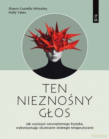 Ten nieznośny głos. Jak wyciszyć wewnętrznego krytyka wykorzystując skuteczne strategie terapeutyczne - Shawn Costello Whooley, Holly Yates [KSIĄŻKA]
