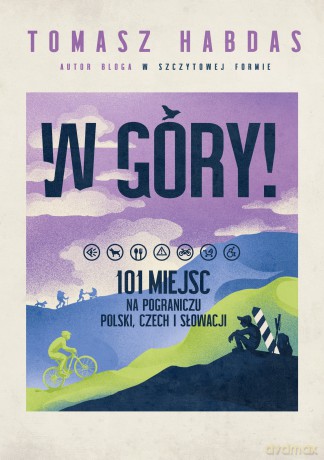 W góry! 101 miejsc na pograniczu Polski, Czech i Słowacji - Tomasz Habdas [KSIĄŻKA]
