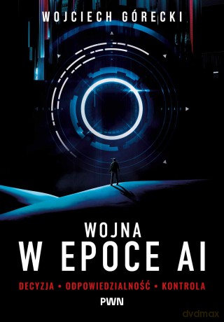 Wojna w epoce AI. Decyzja, odpowiedzialność, kontrola - Wojciech Górecki [KSIĄŻKA]