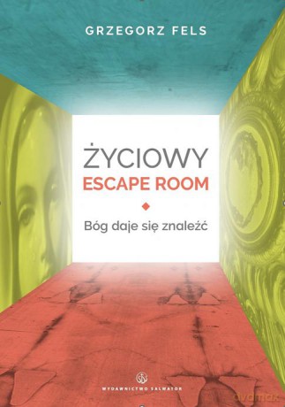 Życiowy Escape Room. Bóg daje się znaleźć - Grzegorz Fels [KSIĄŻKA]